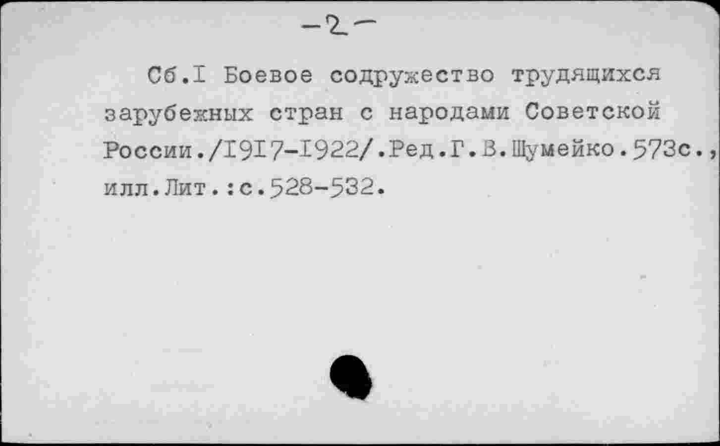 ﻿Сб.1 Боевое содружество трудящихся зарубежных стран с народами Советской России./1917-1922/.Ред.Г.В.Шумейко.573с. илл.Лит.:с.528-532.